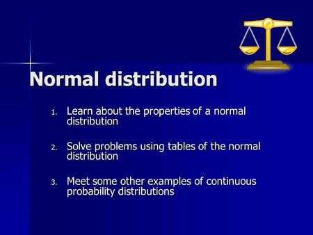 Normal distribution Learn about the properties of a normal distribution Solve problems using tables of the normal distribution Meet some other examples.