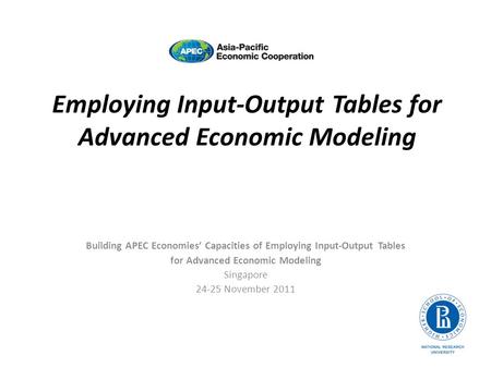 Employing Input-Output Tables for Advanced Economic Modeling Building APEC Economies Capacities of Employing Input-Output Tables for Advanced Economic.