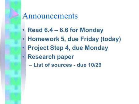 Announcements Read 6.4 – 6.6 for Monday Homework 5, due Friday (today) Project Step 4, due Monday Research paper –List of sources - due 10/29.
