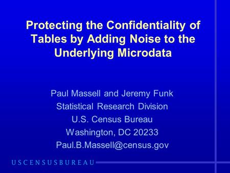 Protecting the Confidentiality of Tables by Adding Noise to the Underlying Microdata Paul Massell and Jeremy Funk Statistical Research Division U.S. Census.