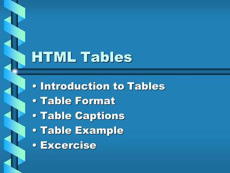 HTML Tables Introduction to Tables Introduction to Tables Table Format Table Format Table Captions Table Captions Table Example Table Example Excercise.