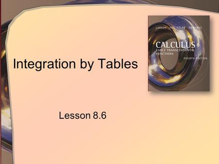 Integration by Tables Lesson 8.6. Tables of Integrals Text has covered only limited variety of integrals Applications in real life encounter many other.