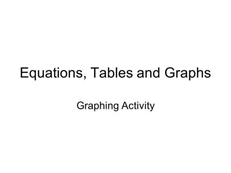 Equations, Tables and Graphs Graphing Activity. Warm UP xy -25 2 04 13 25 234234 12341234 InputOutput Determine if the following relations are functions.