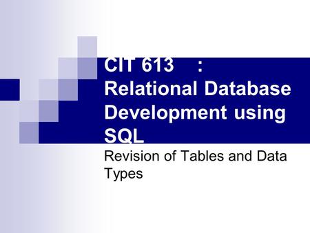 CIT 613: Relational Database Development using SQL Revision of Tables and Data Types.