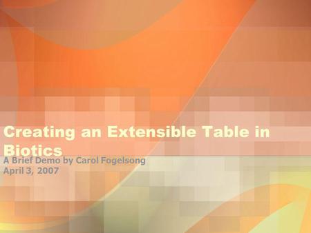 Creating an Extensible Table in Biotics A Brief Demo by Carol Fogelsong April 3, 2007.