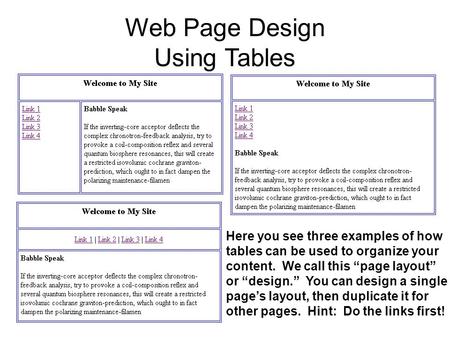 Web Page Design Using Tables Here you see three examples of how tables can be used to organize your content. We call this page layout or design. You can.