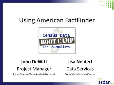 Using American FactFinder John DeWitt Project Manager Social Science Data Analysis Network Lisa Neidert Data Services Population Studies Center.
