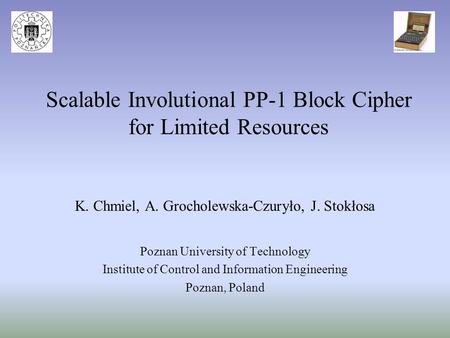 Scalable Involutional PP-1 Block Cipher for Limited Resources K. Chmiel, A. Grocholewska-Czuryło, J. Stokłosa Poznan University of Technology Institute.