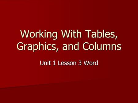 Working With Tables, Graphics, and Columns Unit 1 Lesson 3 Word.