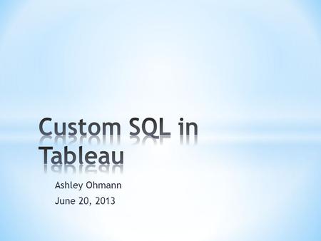 Ashley Ohmann June 20, 2013. * What is Custom SQL? * What can I do with it? * Join conditions * Unions and Self Joins * Ranks * Derived Tables.