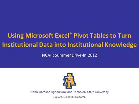 North Carolina Agricultural and Technical State University Explore. Discover. Become. Using Microsoft Excel ® Pivot Tables to Turn Institutional Data into.