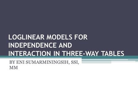 LOGLINEAR MODELS FOR INDEPENDENCE AND INTERACTION IN THREE-WAY TABLES