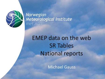 Norwegian Meteorological Institute met.no EMEP data on the web SR Tables National reports Michael Gauss.