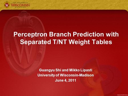 Perceptron Branch Prediction with Separated T/NT Weight Tables Guangyu Shi and Mikko Lipasti University of Wisconsin-Madison June 4, 2011.
