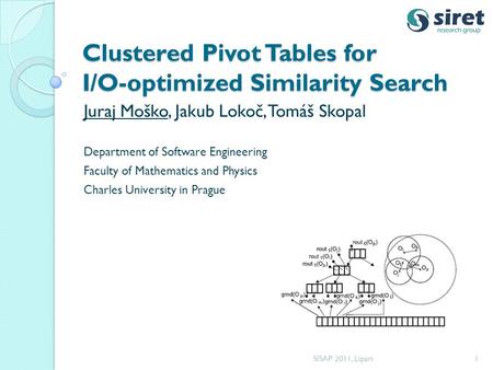 Clustered Pivot Tables for I/O-optimized Similarity Search Juraj Moško, Jakub Lokoč, Tomáš Skopal Department of Software Engineering Faculty of Mathematics.