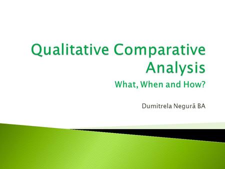 What, When and How? Dumitrela Negură BA. Introduced by Charles Ragin in 1987, when stumbling upon the causal inference problems generated by a small sample.