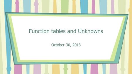 Function tables and Unknowns October 30, 2013. Vocabulary Equation- a number sentence that contains an equal sign, showing that all parts are equal Solve-