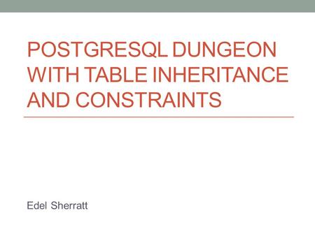 POSTGRESQL DUNGEON WITH TABLE INHERITANCE AND CONSTRAINTS Edel Sherratt.