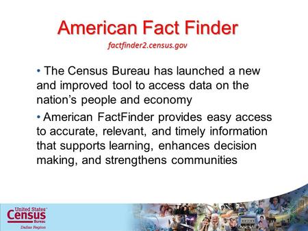 American Fact Finder The Census Bureau has launched a new and improved tool to access data on the nations people and economy American FactFinder provides.