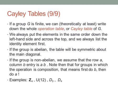 Cayley Tables (9/9) If a group G is finite, we can (theoretically at least) write down the whole operation table, or Cayley table of G. We always put the.