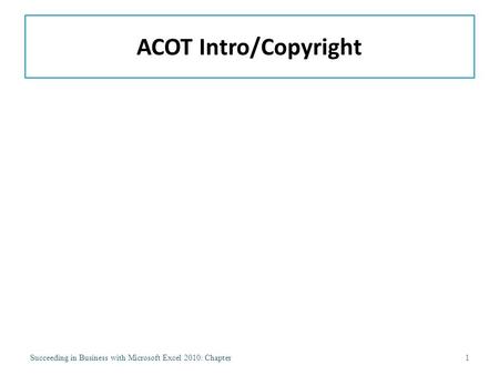 ACOT Intro/Copyright Succeeding in Business with Microsoft Excel 2010: Chapter1.