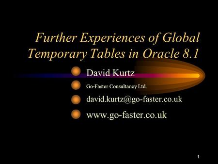 1 Further Experiences of Global Temporary Tables in Oracle 8.1 David Kurtz Go-Faster Consultancy Ltd.