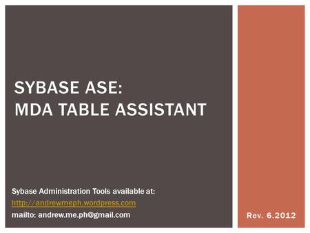 Rev. 6.2012 SYBASE ASE: MDA TABLE ASSISTANT Sybase Administration Tools available at:  mailto: