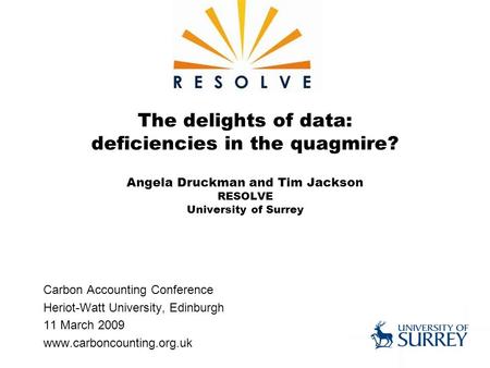 The delights of data: deficiencies in the quagmire? Angela Druckman and Tim Jackson RESOLVE University of Surrey Carbon Accounting Conference Heriot-Watt.