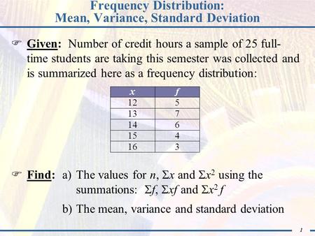 1 Frequency Distribution: Mean, Variance, Standard Deviation Given: Number of credit hours a sample of 25 full- time students are taking this semester.