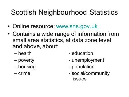 Scottish Neighbourhood Statistics Online resource: www.sns.gov.ukwww.sns.gov.uk Contains a wide range of information from small area statistics, at data.