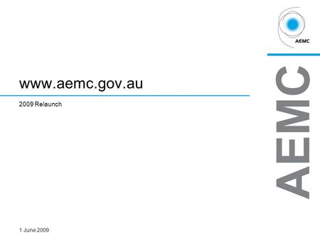 AEMCPAGE 1 www.aemc.gov.au 2009 Relaunch 1 June 2009.