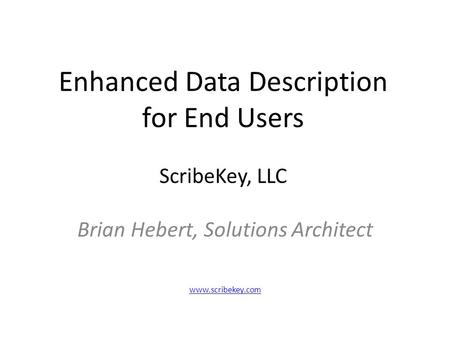 Enhanced Data Description for End Users ScribeKey, LLC Brian Hebert, Solutions Architect www.scribekey.com.