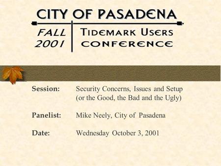 Session: Security Concerns, Issues and Setup (or the Good, the Bad and the Ugly) Panelist: Mike Neely, City of Pasadena Date: Wednesday October 3, 2001.