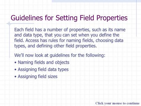 Guidelines for Setting Field Properties Each field has a number of properties, such as its name and data type, that you can set when you define the field.