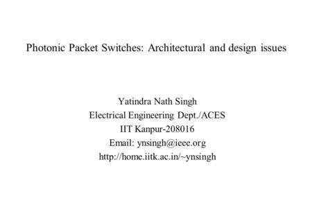 Photonic Packet Switches: Architectural and design issues Yatindra Nath Singh Electrical Engineering Dept./ACES IIT Kanpur-208016