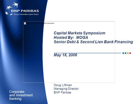 Corporate Banking and Investment Capital Markets Symposium Hosted By: MOGA Senior Debt & Second Lien Bank Financing May 18, 2006 Doug Liftman Managing.