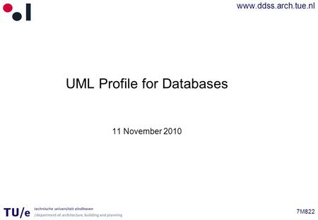 Www.ddss.arch.tue.nl 7M822 UML Profile for Databases 11 November 2010.