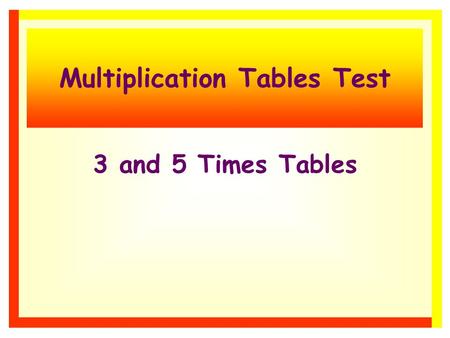 Multiplication Tables Test 3 and 5 Times Tables 3 and 5 times tables There are 10 questions. Each one will stay on the screen for 15 seconds. Write down.