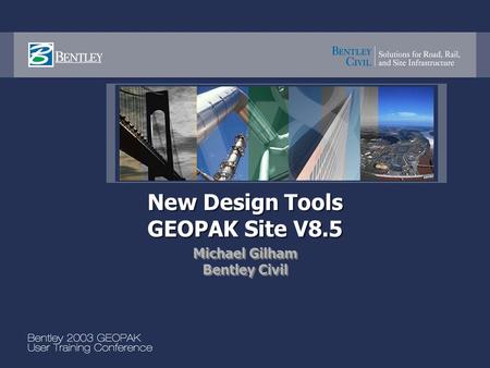 New Design Tools GEOPAK Site V8.5 Michael Gilham Bentley Civil Michael Gilham Bentley Civil.