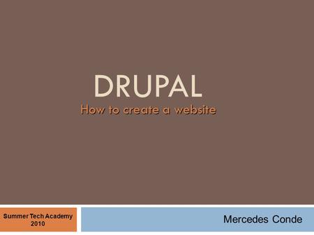 DRUPAL How to create a website Summer Tech Academy 2010 Mercedes Conde.