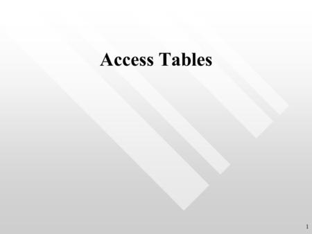Access Tables 1. Creating a Table Design View Define each field and its properties Data Sheet View Essentially spreadsheet Enter fields You must go to.