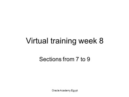 Oracle Academy Egypt Virtual training week 8 Sections from 7 to 9.