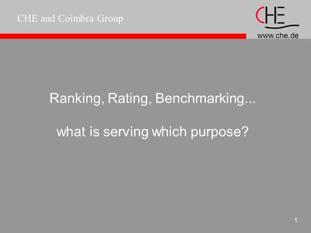 www.che.de CHE and Coimbra Group 1 Ranking, Rating, Benchmarking... what is serving which purpose?