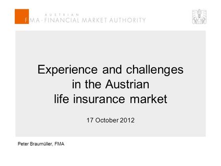 Experience and challenges in the Austrian life insurance market 17 October 2012 Peter Braumüller, FMA.