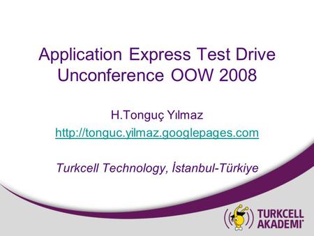 Application Express Test Drive Unconference OOW 2008 H.Tonguç Yılmaz  Turkcell Technology, İstanbul-Türkiye.