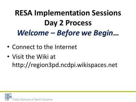 RESA Implementation Sessions Day 2 Process Welcome – Before we Begin… Connect to the Internet Visit the Wiki at
