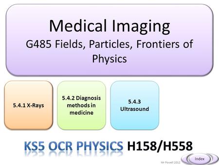Medical Imaging G485 Fields, Particles, Frontiers of Physics Medical Imaging G485 Fields, Particles, Frontiers of Physics Mr Powell 2012 Index 5.4.1 X-Rays.