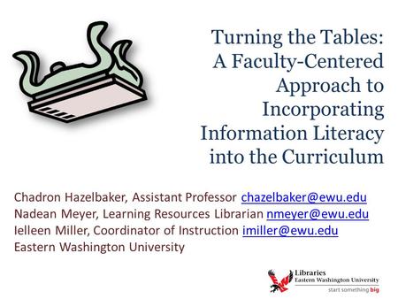 Turning the Tables: A Faculty-Centered Approach to Incorporating Information Literacy into the Curriculum Chadron Hazelbaker, Assistant Professor