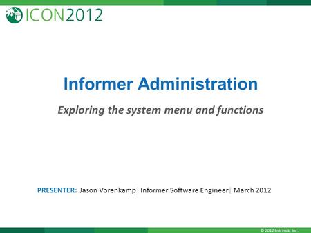 © 2012 Entrinsik, Inc. Informer Administration Exploring the system menu and functions PRESENTER: Jason Vorenkamp| Informer Software Engineer| March 2012.