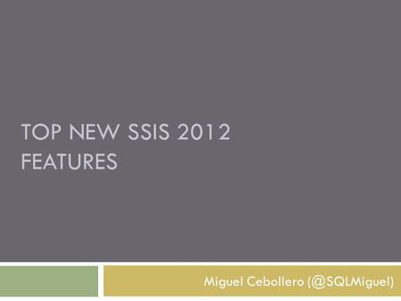 TOP NEW SSIS 2012 FEATURES Miguel Cebollero